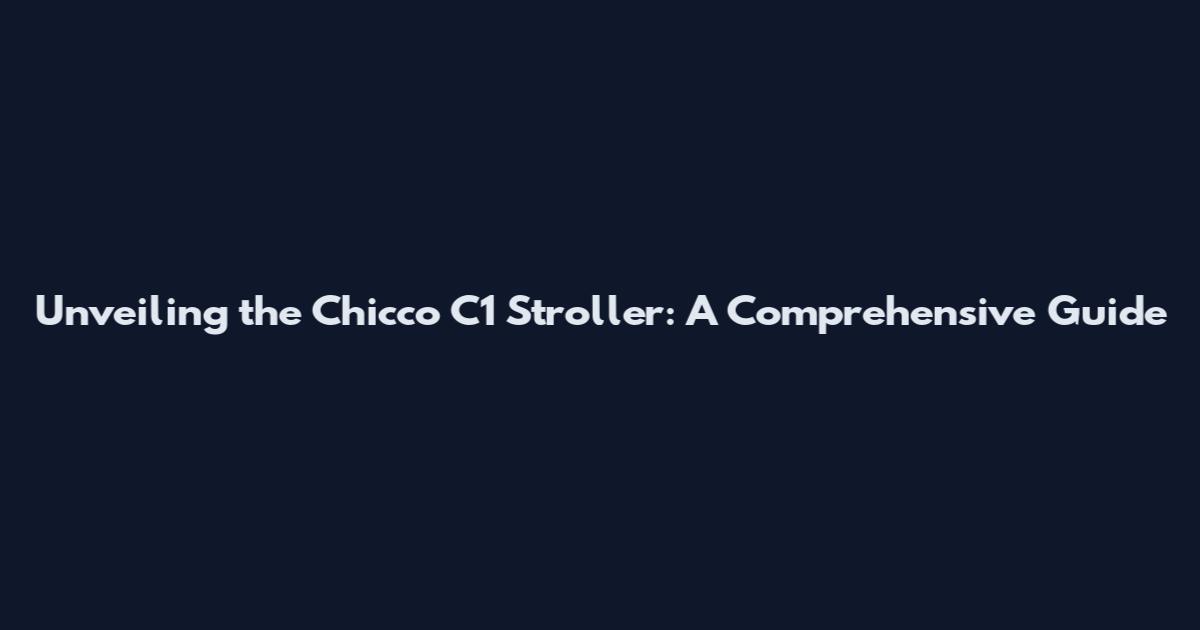 Unveiling the Chicco C1 Stroller: A Comprehensive Guide