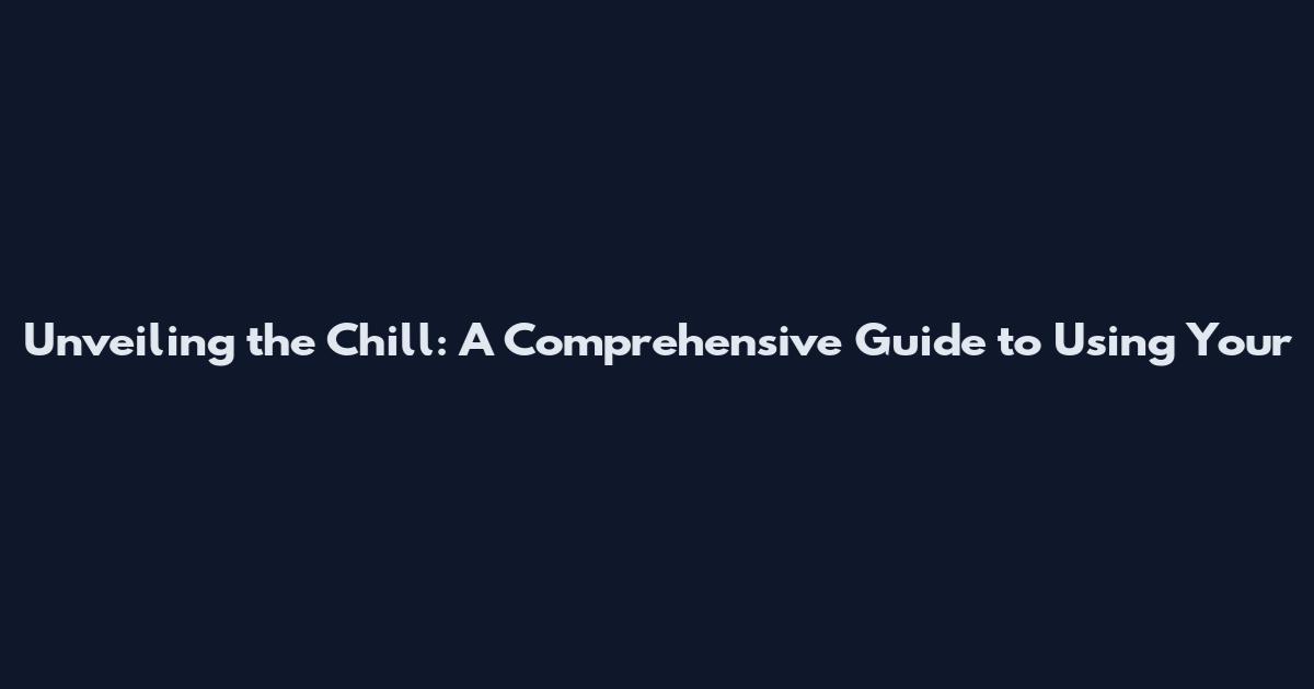 Unveiling the Chill: A Comprehensive Guide to Using Your