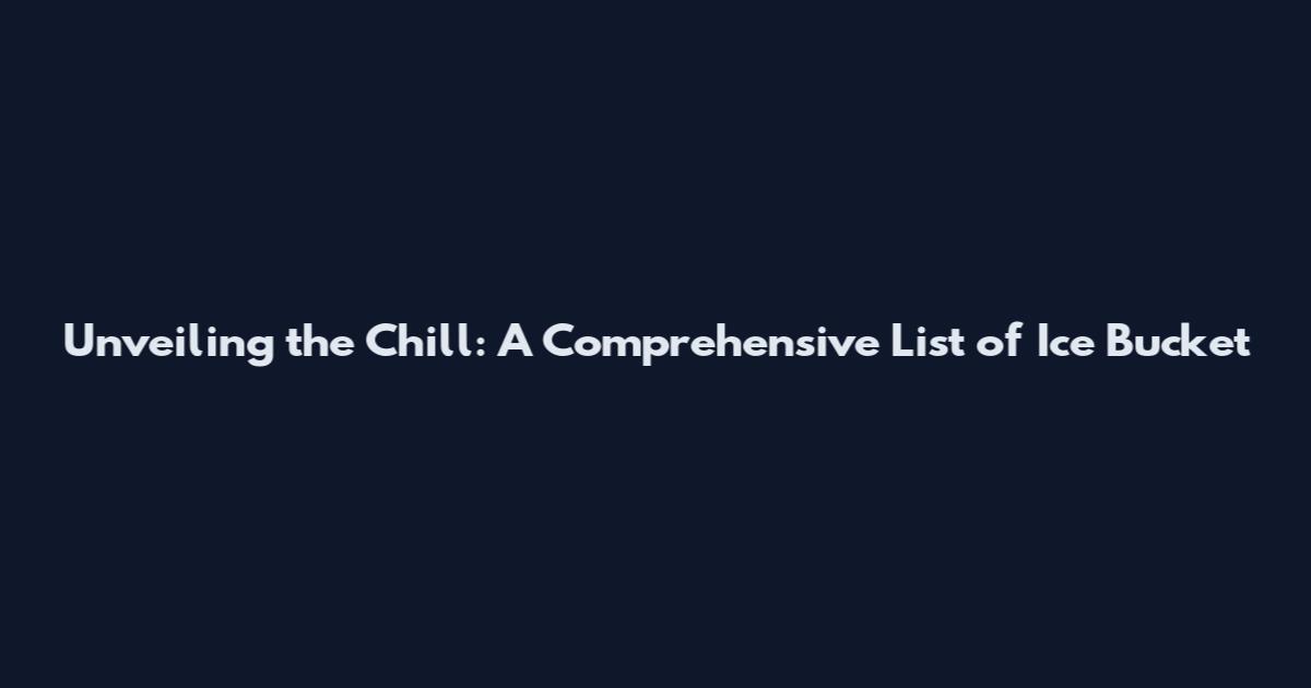 Unveiling the Chill: A Comprehensive List of Ice Bucket