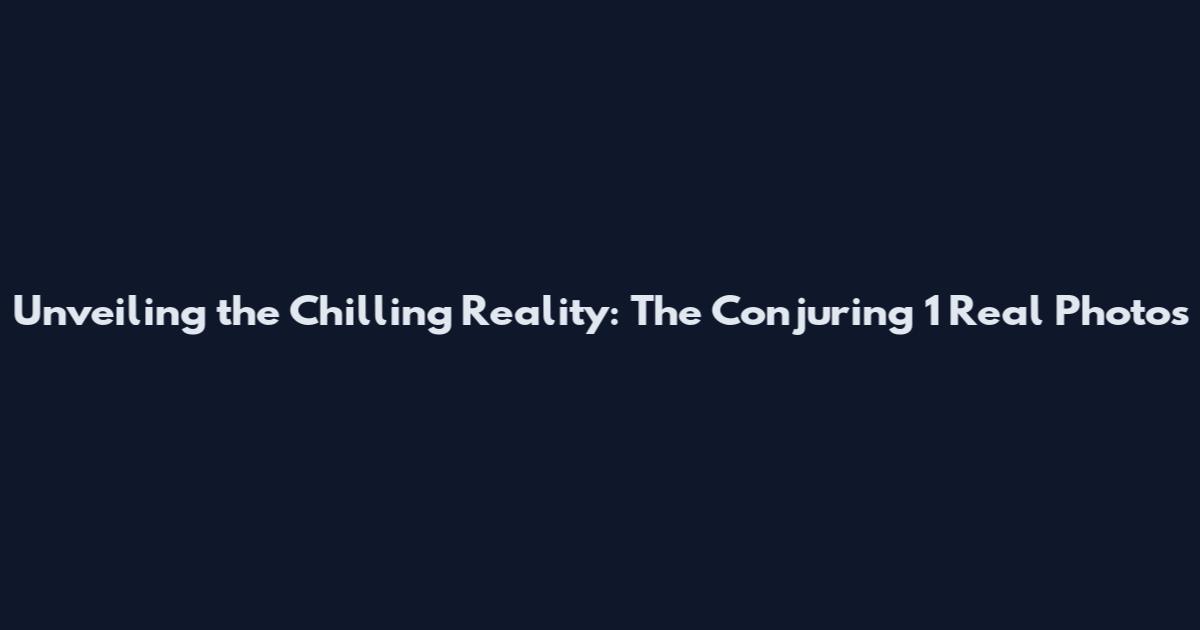 Unveiling the Chilling Reality: The Conjuring 1 Real Photos