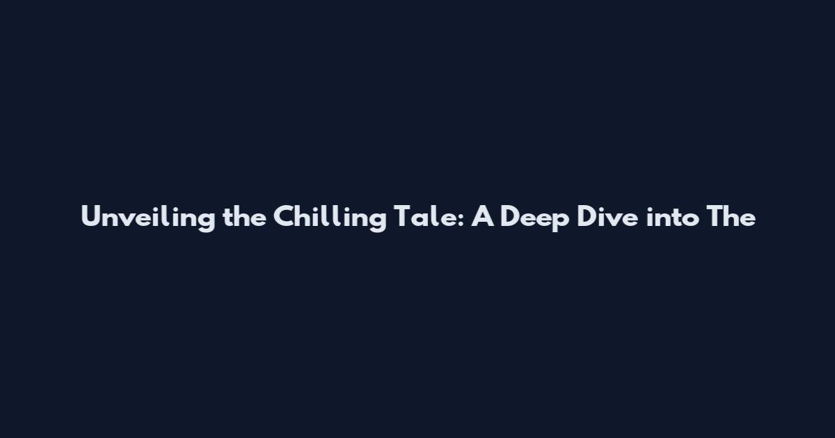 Unveiling the Chilling Tale: A Deep Dive into The