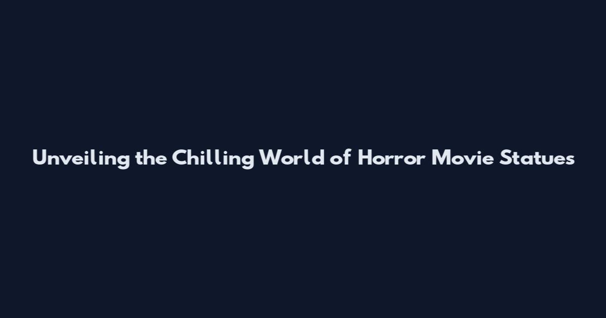 Unveiling the Chilling World of Horror Movie Statues