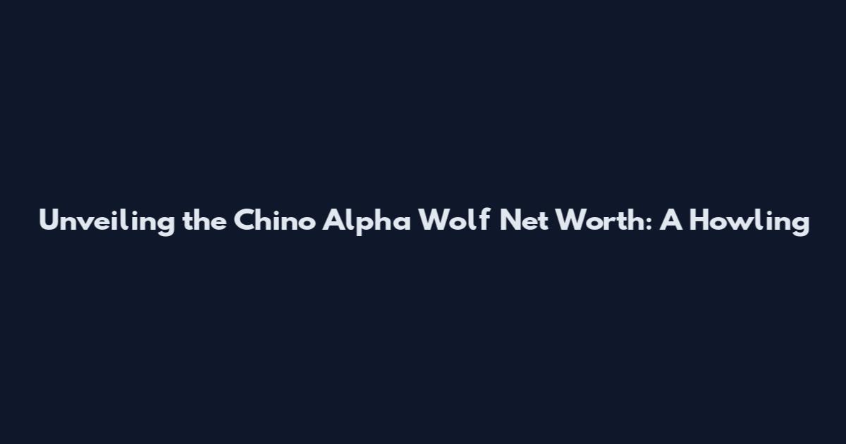 Unveiling the Chino Alpha Wolf Net Worth: A Howling
