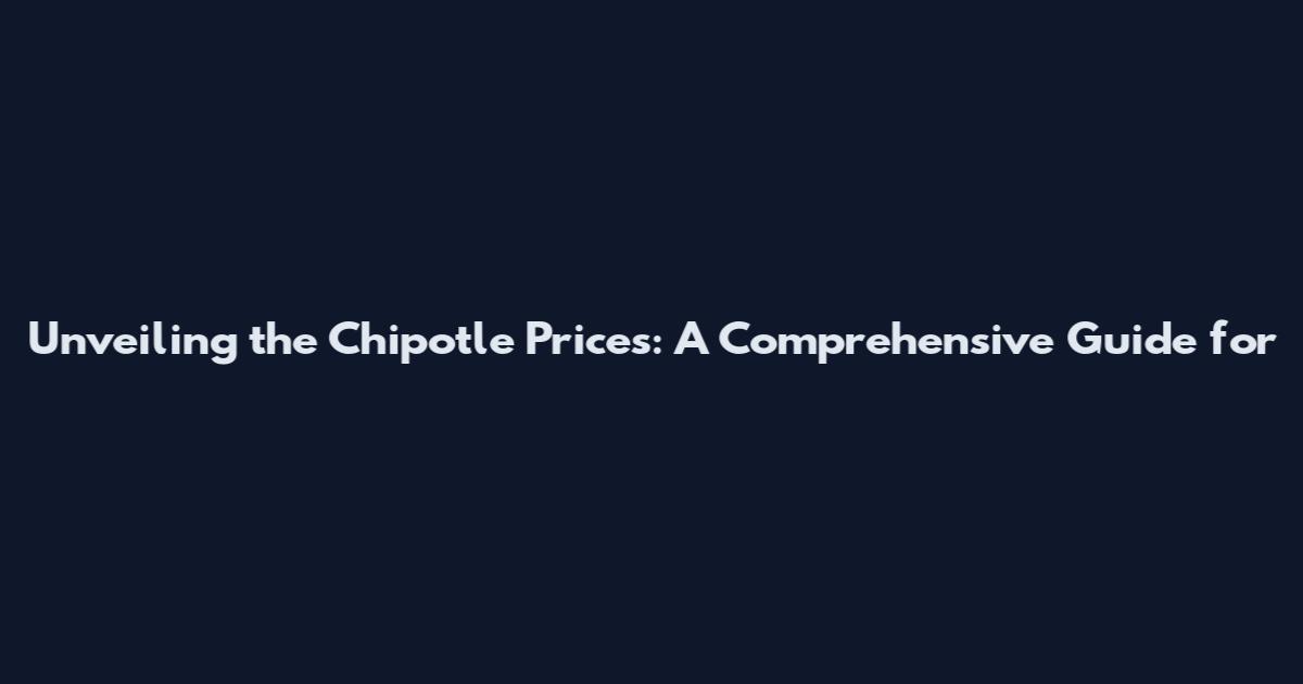 Unveiling the Chipotle Prices: A Comprehensive Guide for