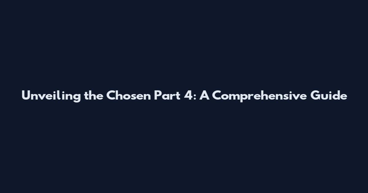 Unveiling the Chosen Part 4: A Comprehensive Guide