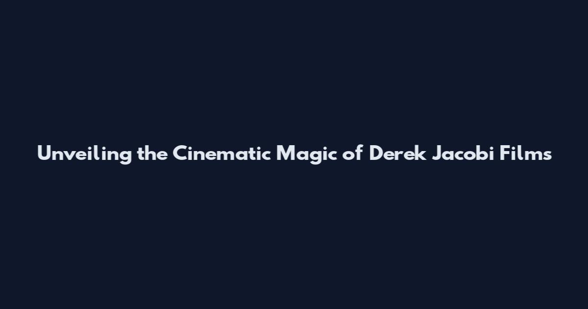 Unveiling the Cinematic Magic of Derek Jacobi Films