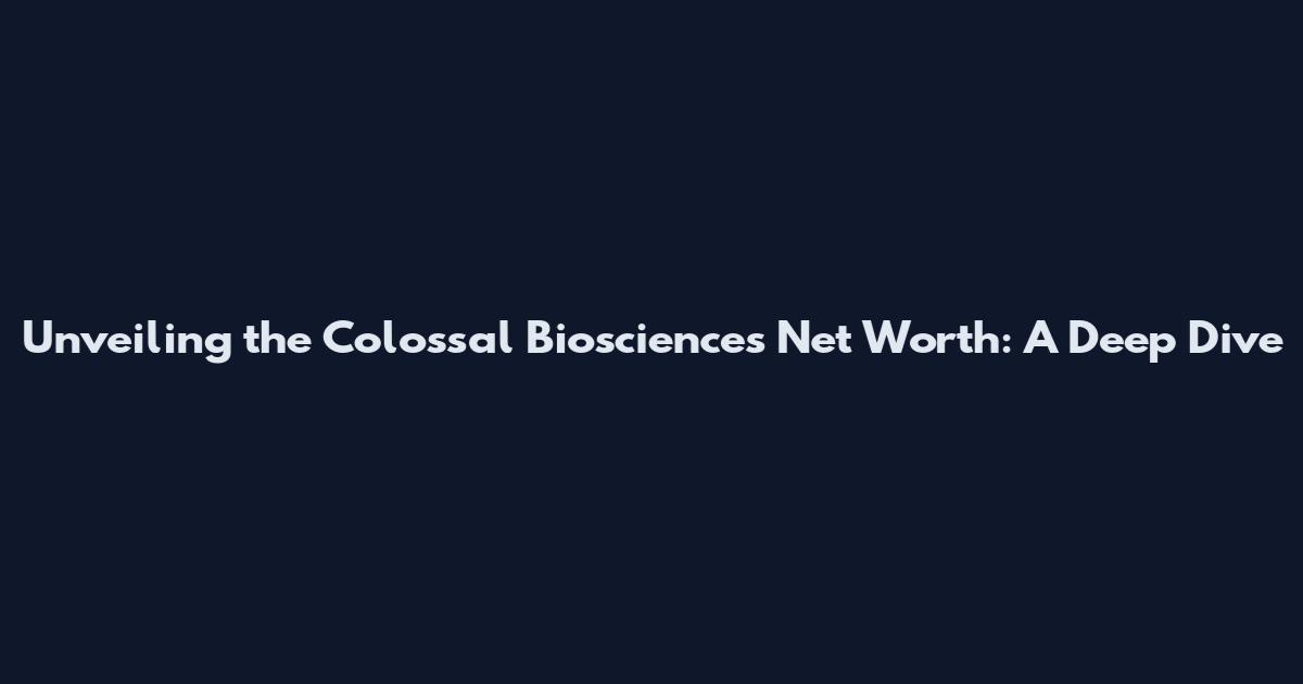 Unveiling the Colossal Biosciences Net Worth: A Deep Dive