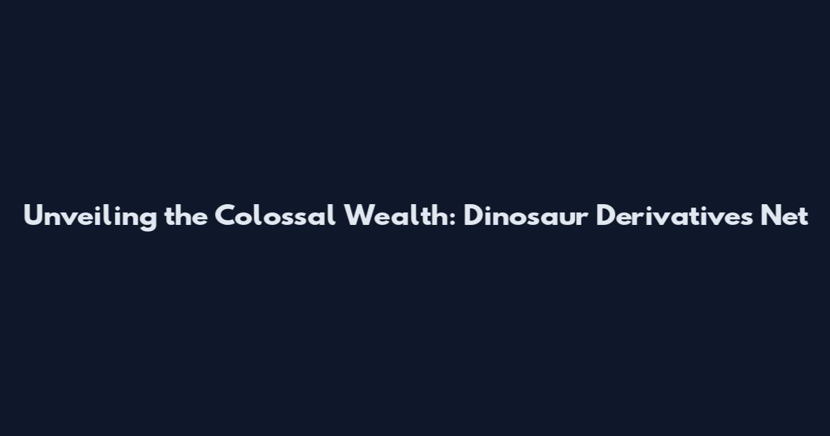 Unveiling the Colossal Wealth: Dinosaur Derivatives Net