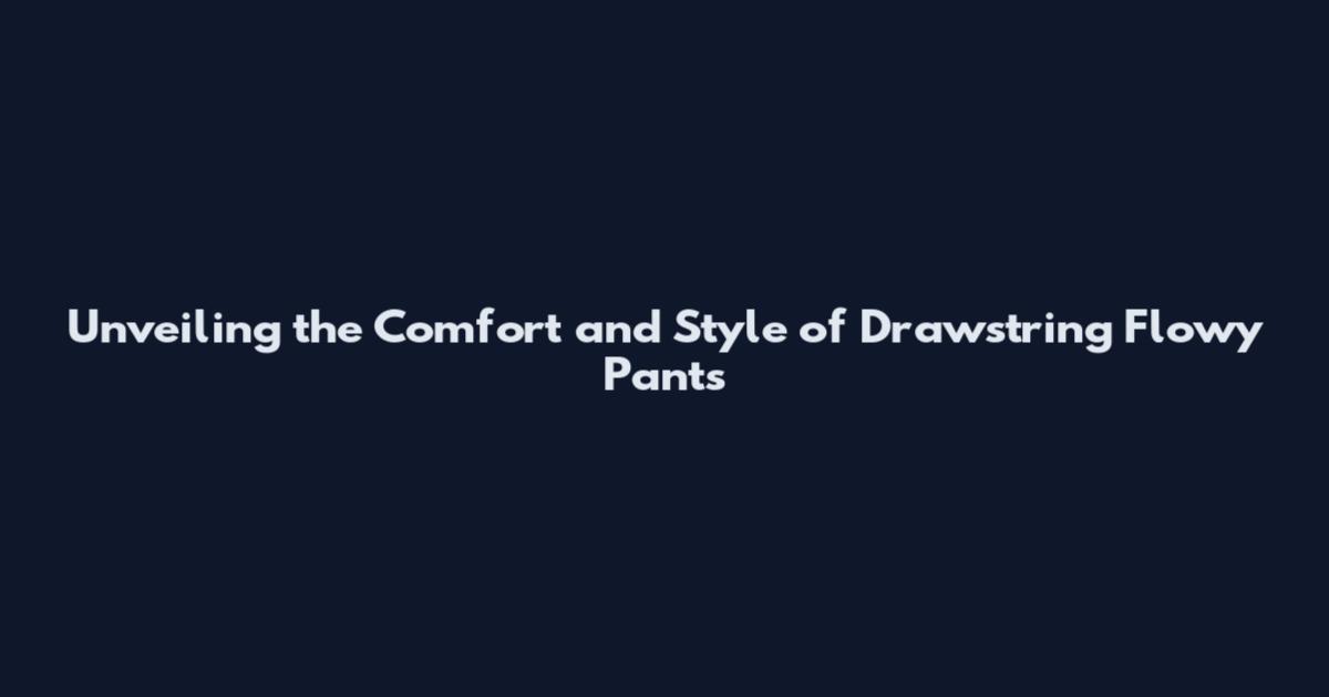 Unveiling the Comfort and Style of Drawstring Flowy Pants