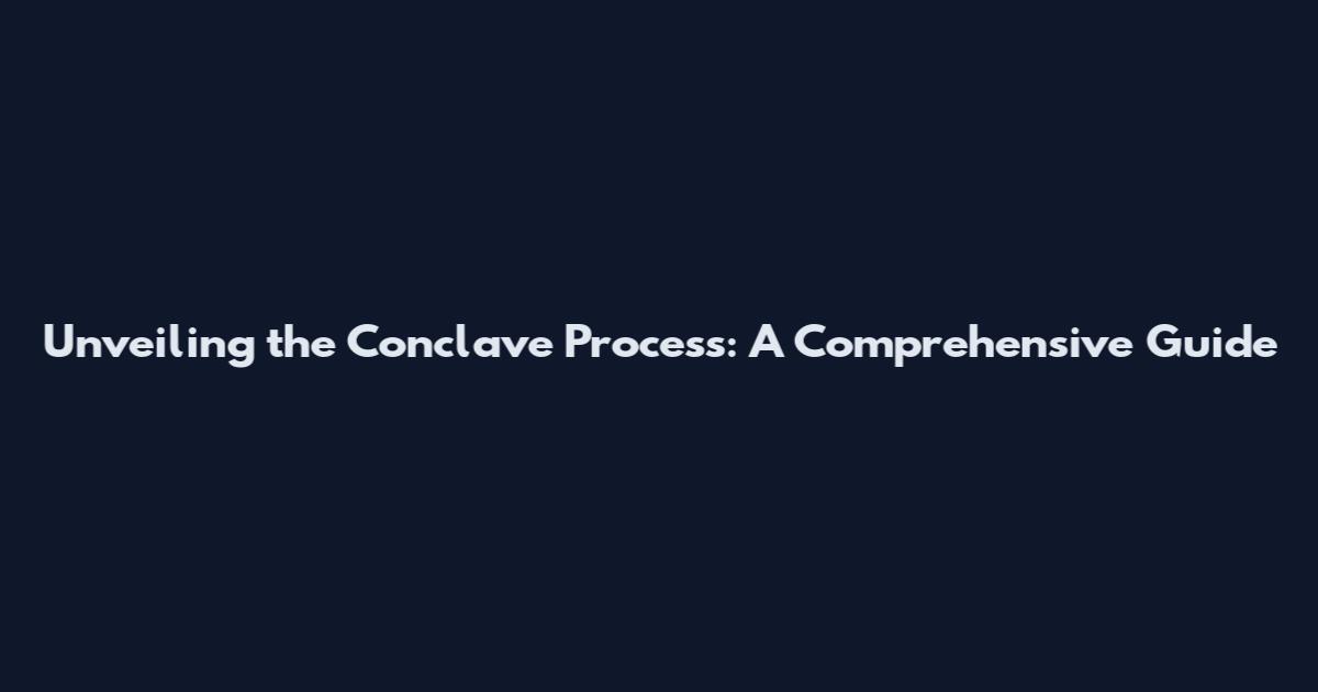 Unveiling the Conclave Process: A Comprehensive Guide