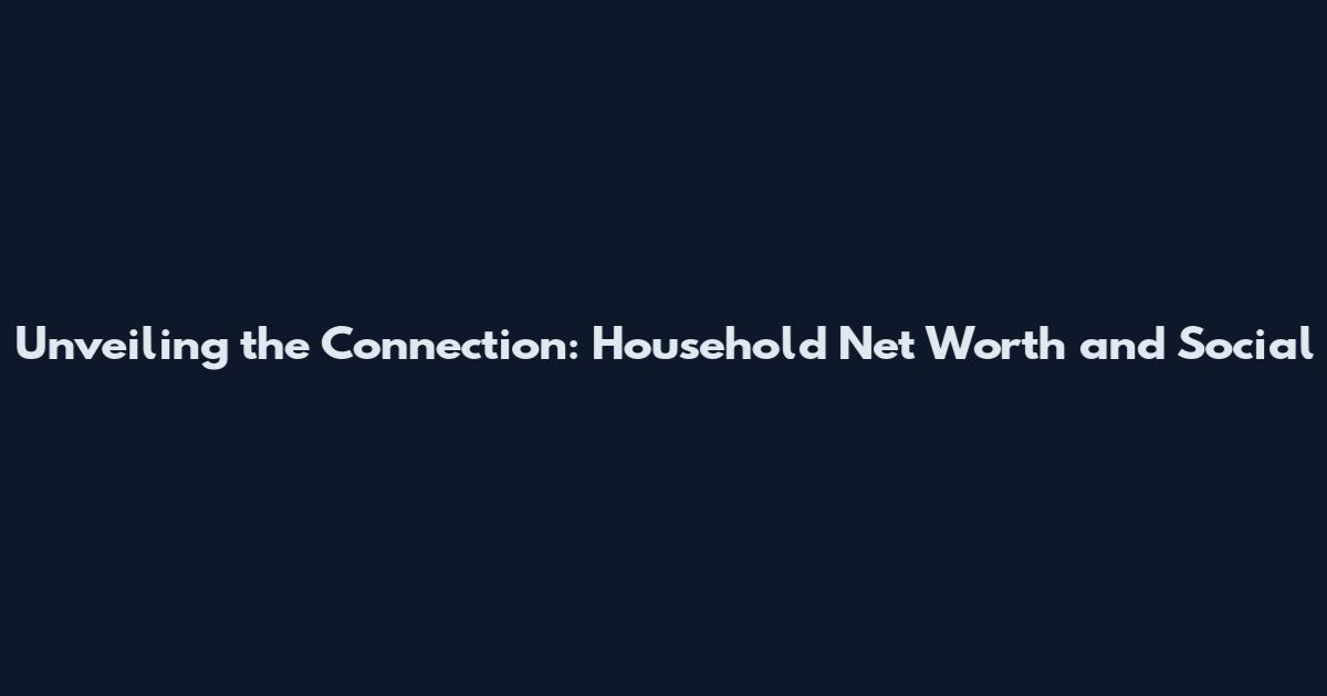 Unveiling the Connection: Household Net Worth and Social