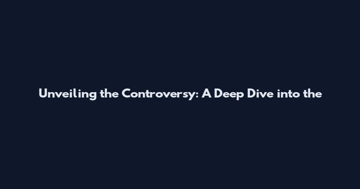 Unveiling the Controversy: A Deep Dive into the