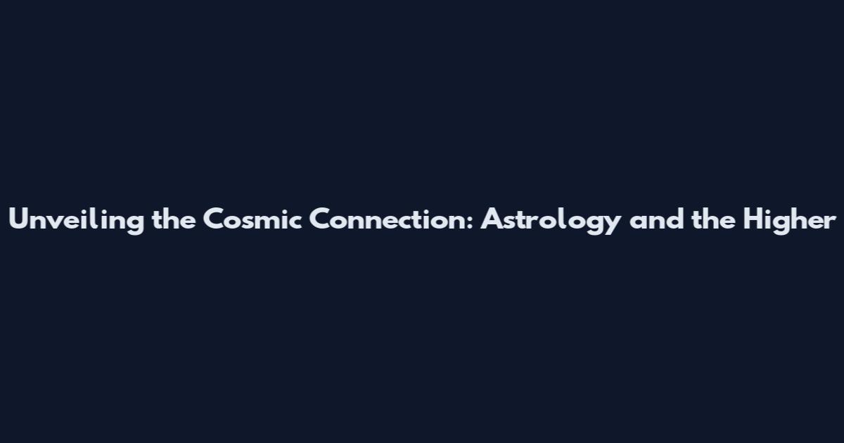 Unveiling the Cosmic Connection: Astrology and the Higher