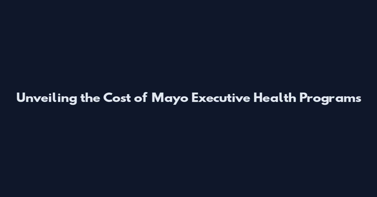 Unveiling the Cost of Mayo Executive Health Programs