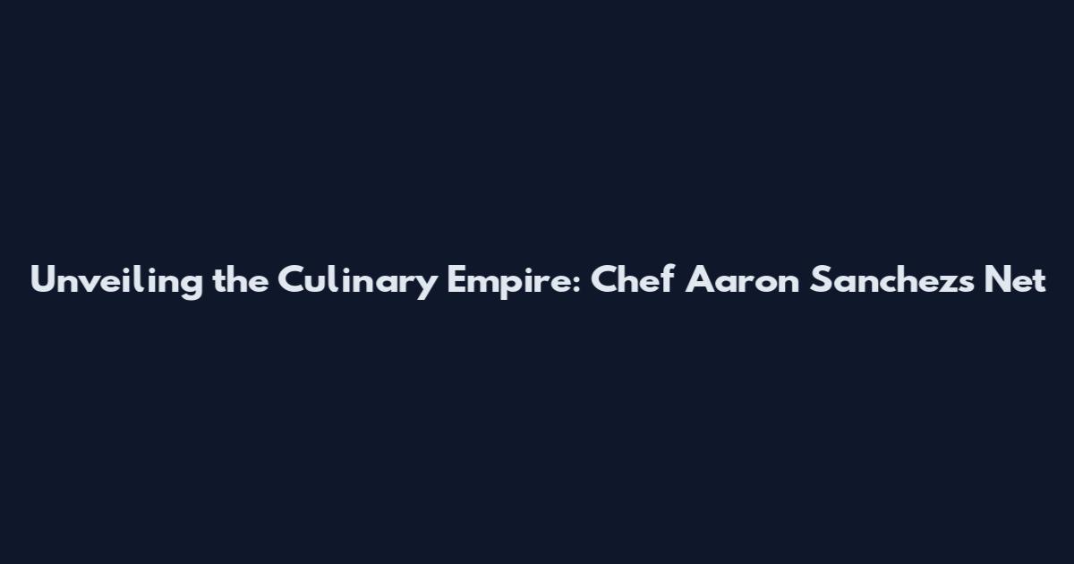 Unveiling the Culinary Empire: Chef Aaron Sanchez's Net