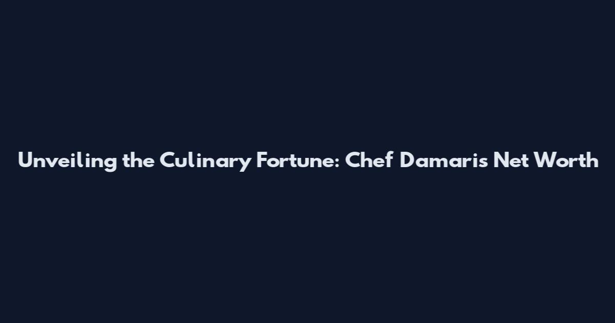 Unveiling the Culinary Fortune: Chef Damaris Net Worth