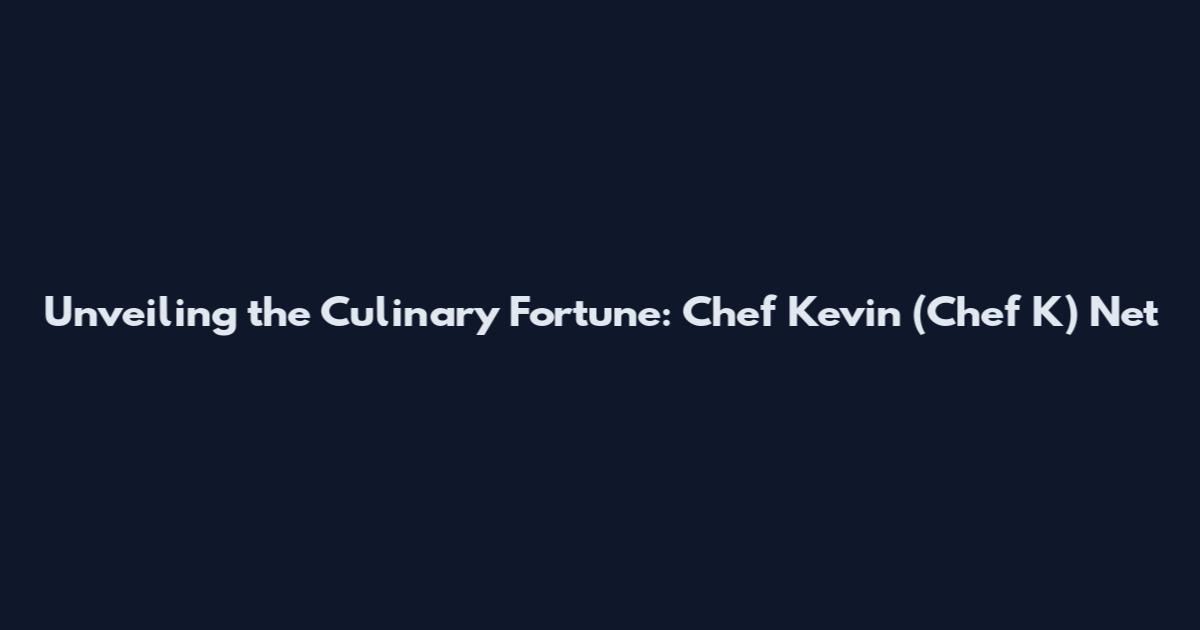 Unveiling the Culinary Fortune: Chef Kevin (Chef K) Net