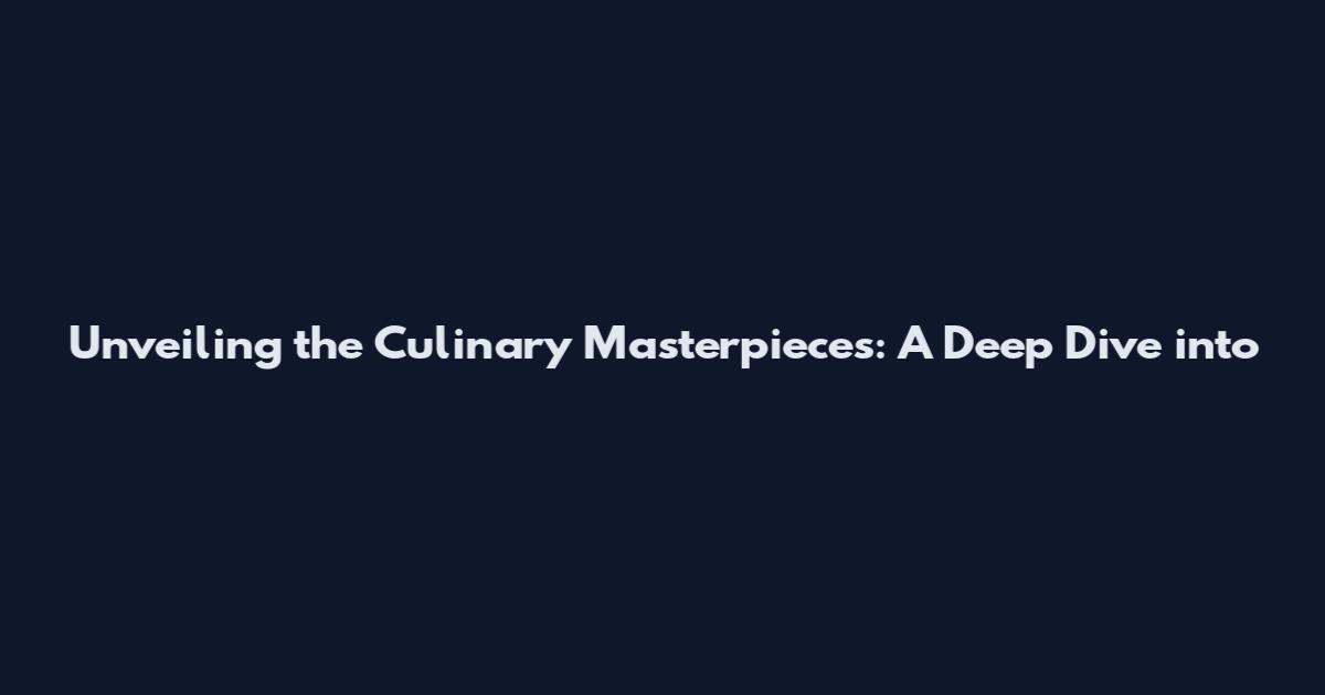 Unveiling the Culinary Masterpieces: A Deep Dive into