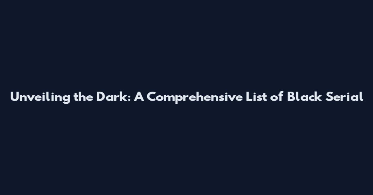 Unveiling the Dark: A Comprehensive List of Black Serial