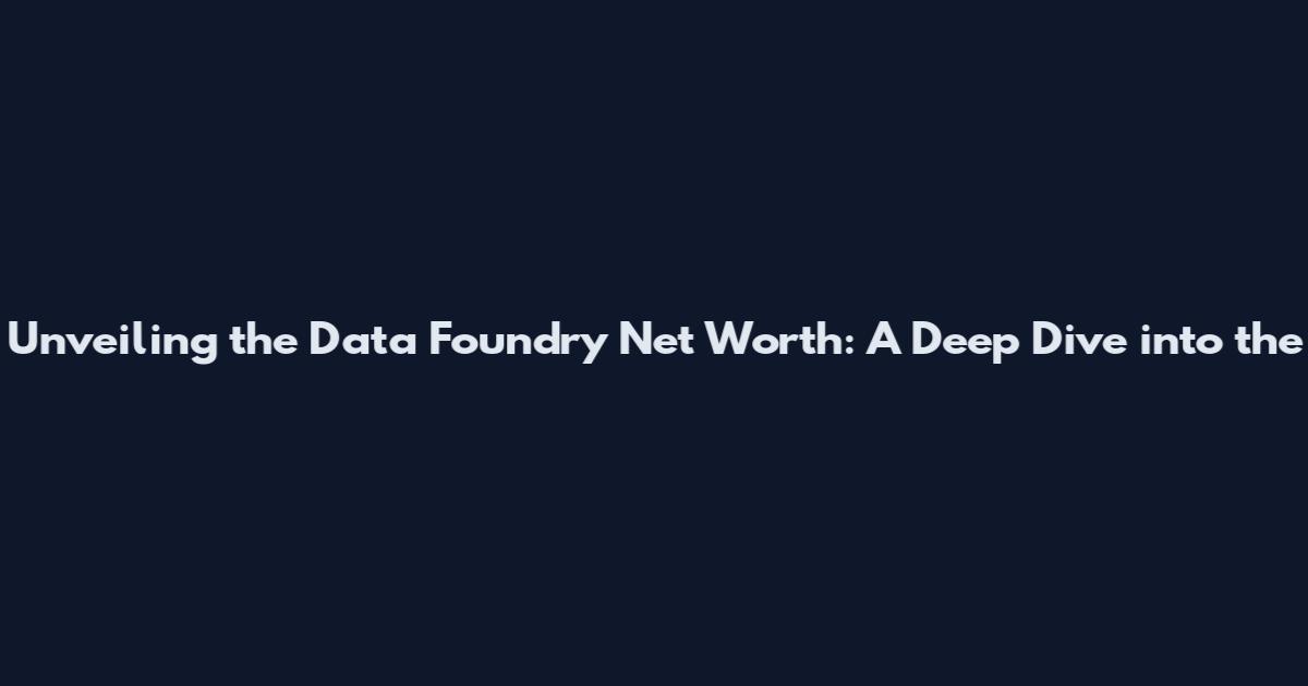 Unveiling the Data Foundry Net Worth: A Deep Dive into the