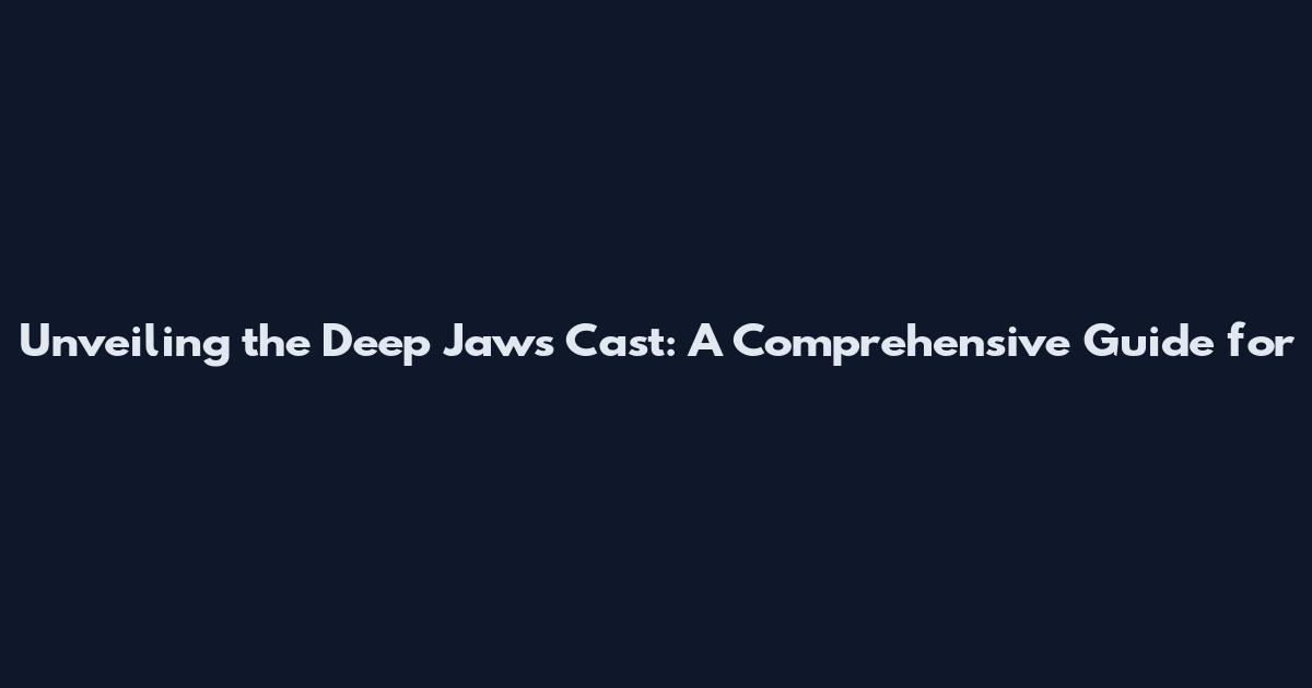 Unveiling the Deep Jaws Cast: A Comprehensive Guide for