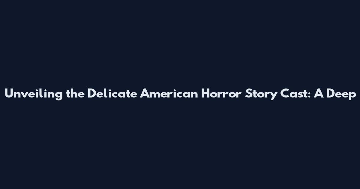 Unveiling the Delicate American Horror Story Cast: A Deep