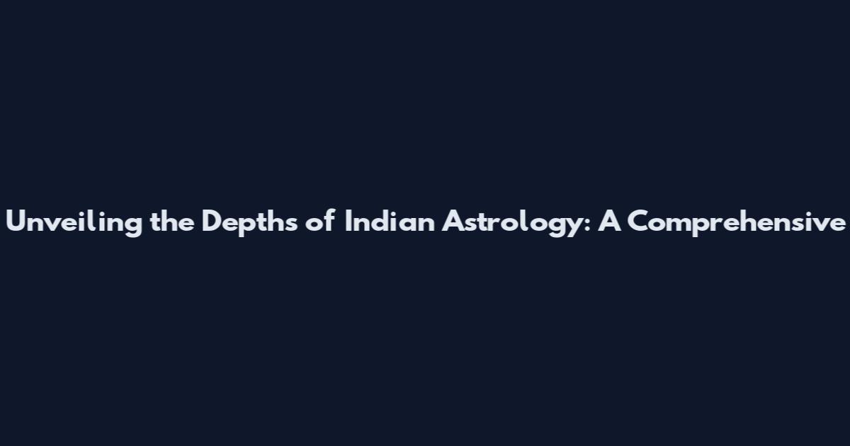 Unveiling the Depths of Indian Astrology: A Comprehensive