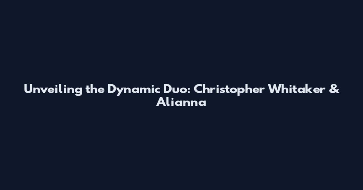 Unveiling the Dynamic Duo: Christopher Whitaker & Alianna