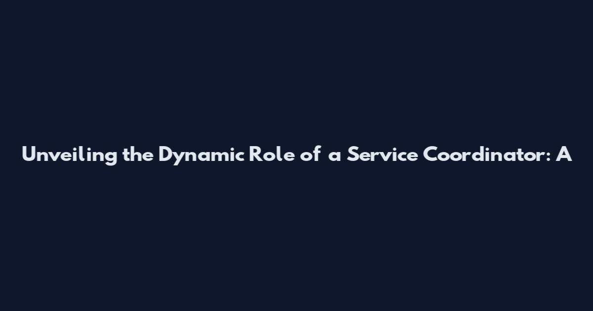 Unveiling the Dynamic Role of a Service Coordinator: A