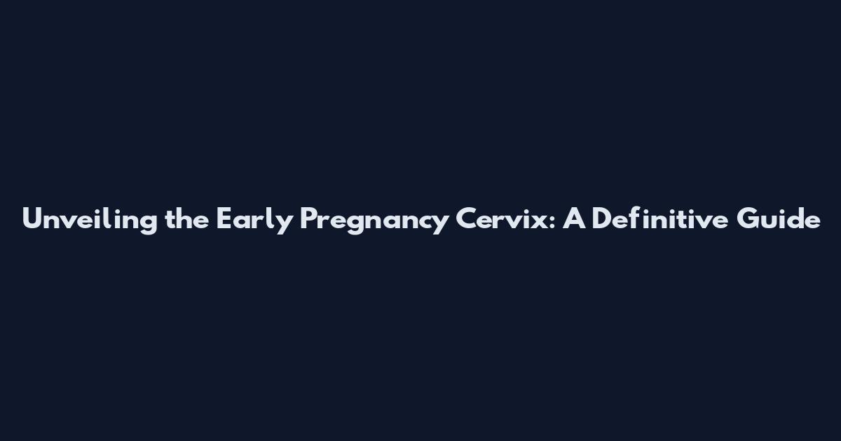 Unveiling the Early Pregnancy Cervix: A Definitive Guide