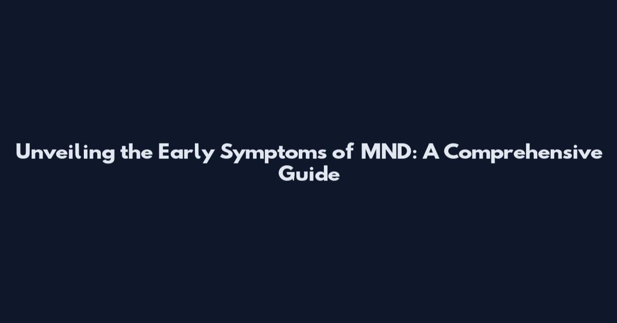 Unveiling the Early Symptoms of MND: A Comprehensive Guide