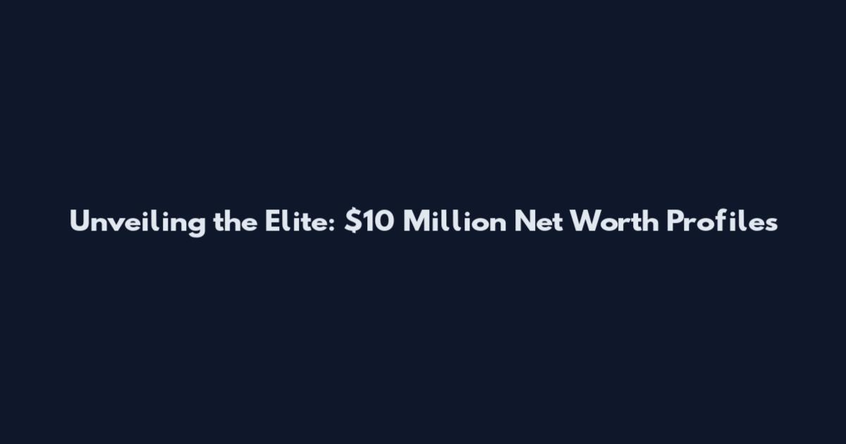 Unveiling the Elite: $10 Million Net Worth Profiles