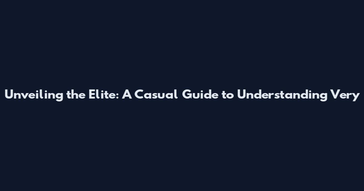 Unveiling the Elite: A Casual Guide to Understanding Very