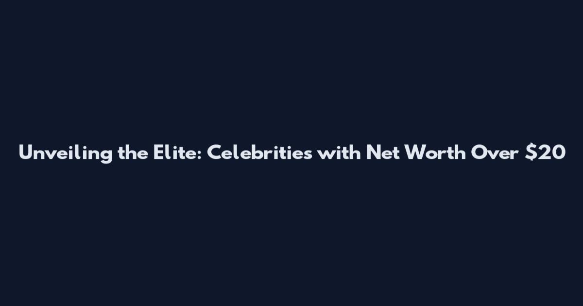 Unveiling the Elite: Celebrities with Net Worth Over $20