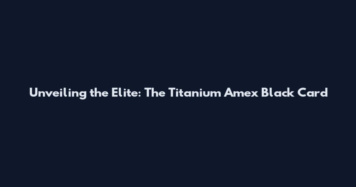 Unveiling the Elite: The Titanium Amex Black Card