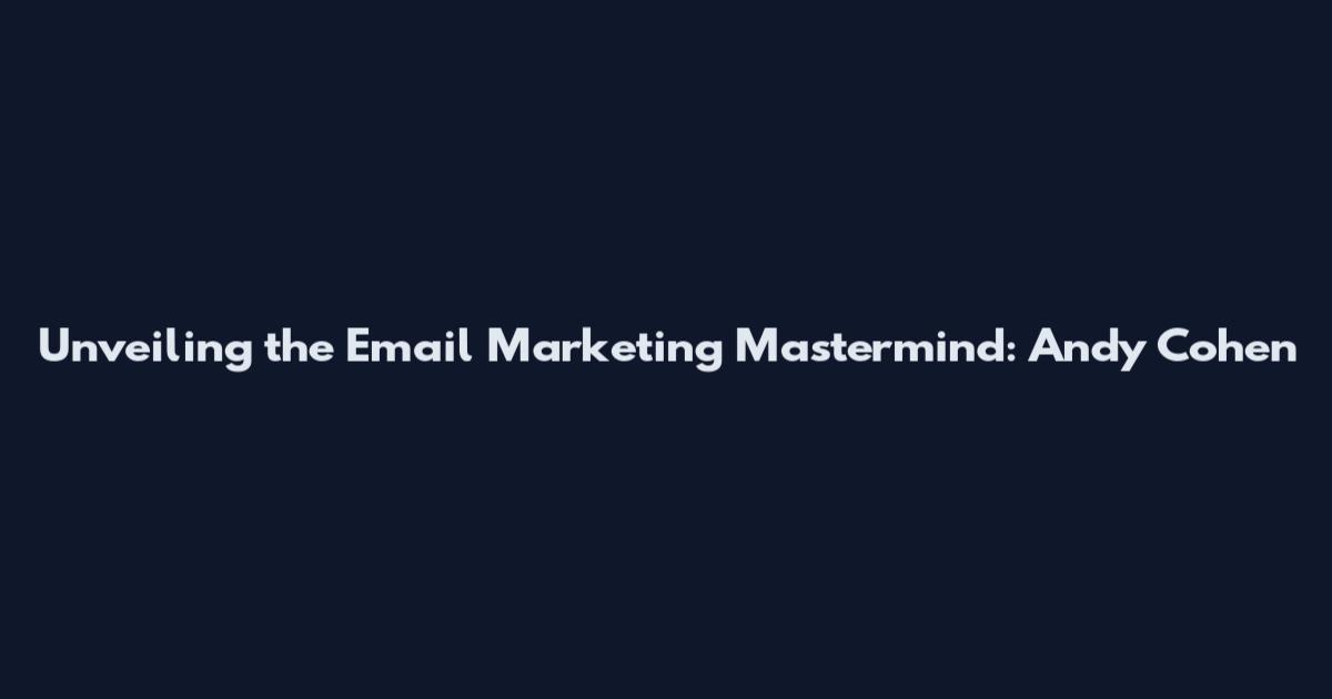 Unveiling the Email Marketing Mastermind: Andy Cohen