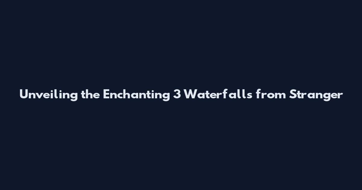 Unveiling the Enchanting 3 Waterfalls from Stranger