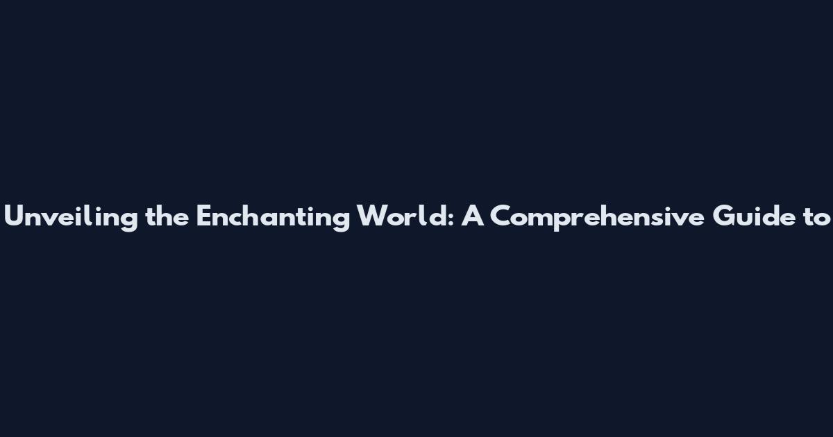 Unveiling the Enchanting World: A Comprehensive Guide to