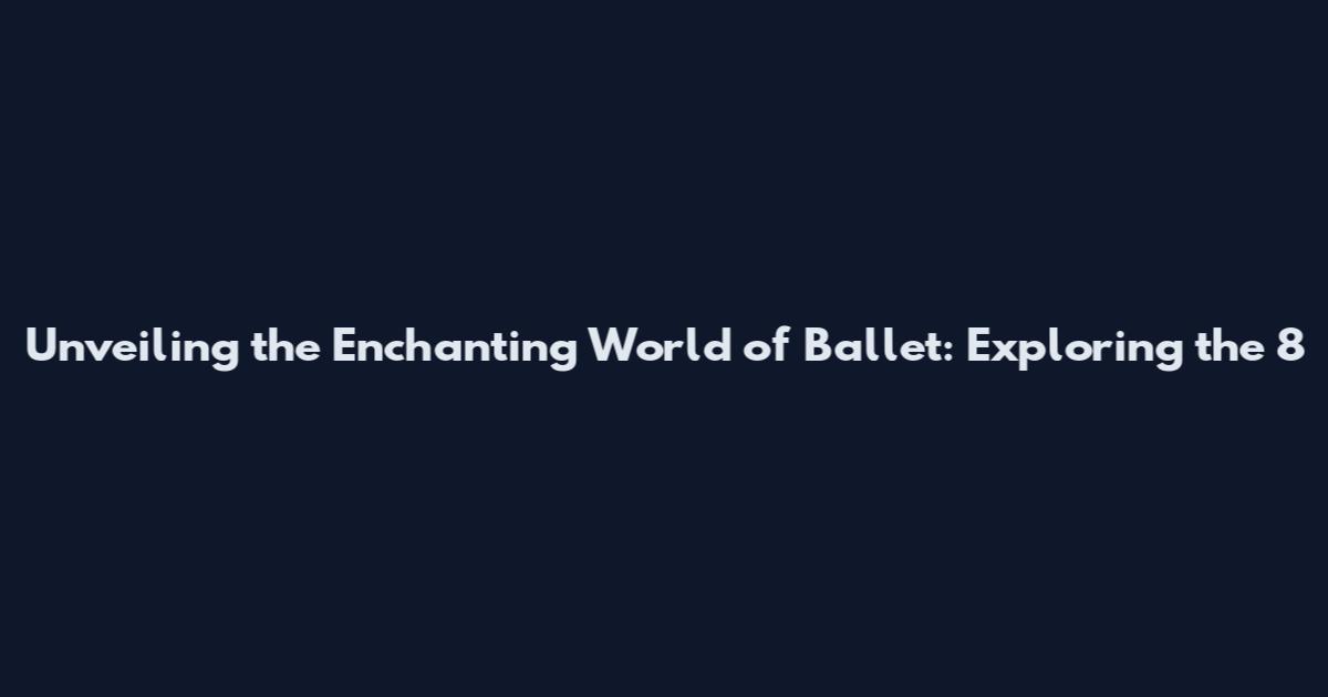Unveiling the Enchanting World of Ballet: Exploring the 8