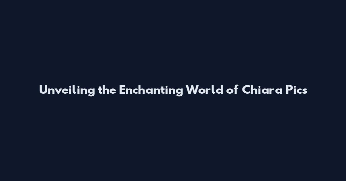 Unveiling the Enchanting World of Chiara Pics