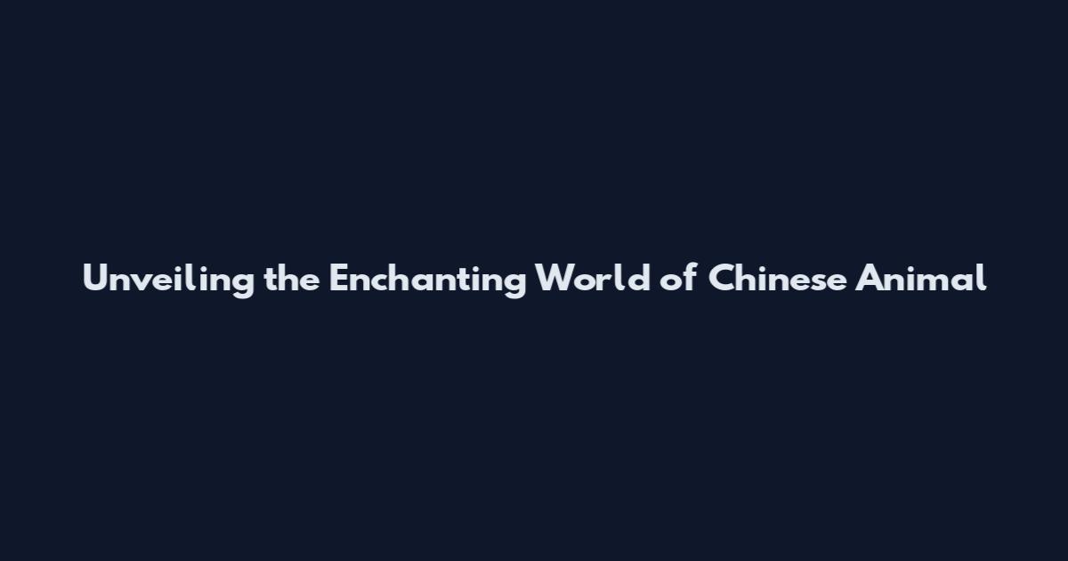 Unveiling the Enchanting World of Chinese Animal