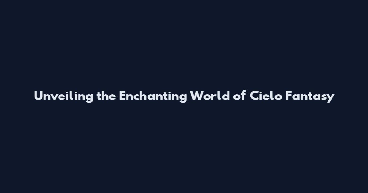 Unveiling the Enchanting World of Cielo Fantasy