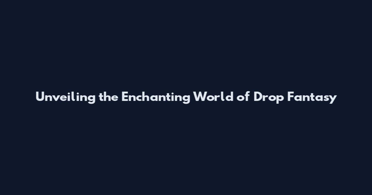 Unveiling the Enchanting World of Drop Fantasy