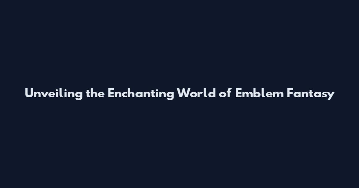 Unveiling the Enchanting World of Emblem Fantasy