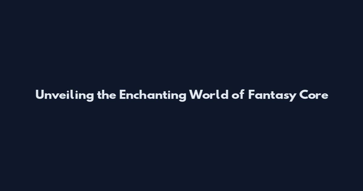 Unveiling the Enchanting World of Fantasy Core