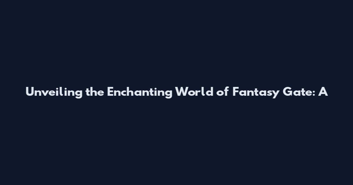 Unveiling the Enchanting World of Fantasy Gate: A