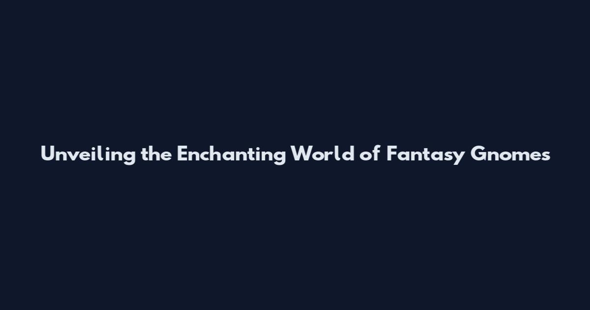Unveiling the Enchanting World of Fantasy Gnomes