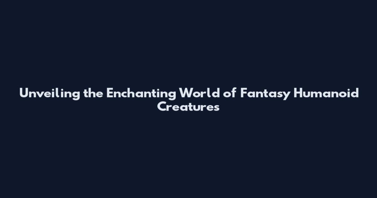 Unveiling the Enchanting World of Fantasy Humanoid Creatures