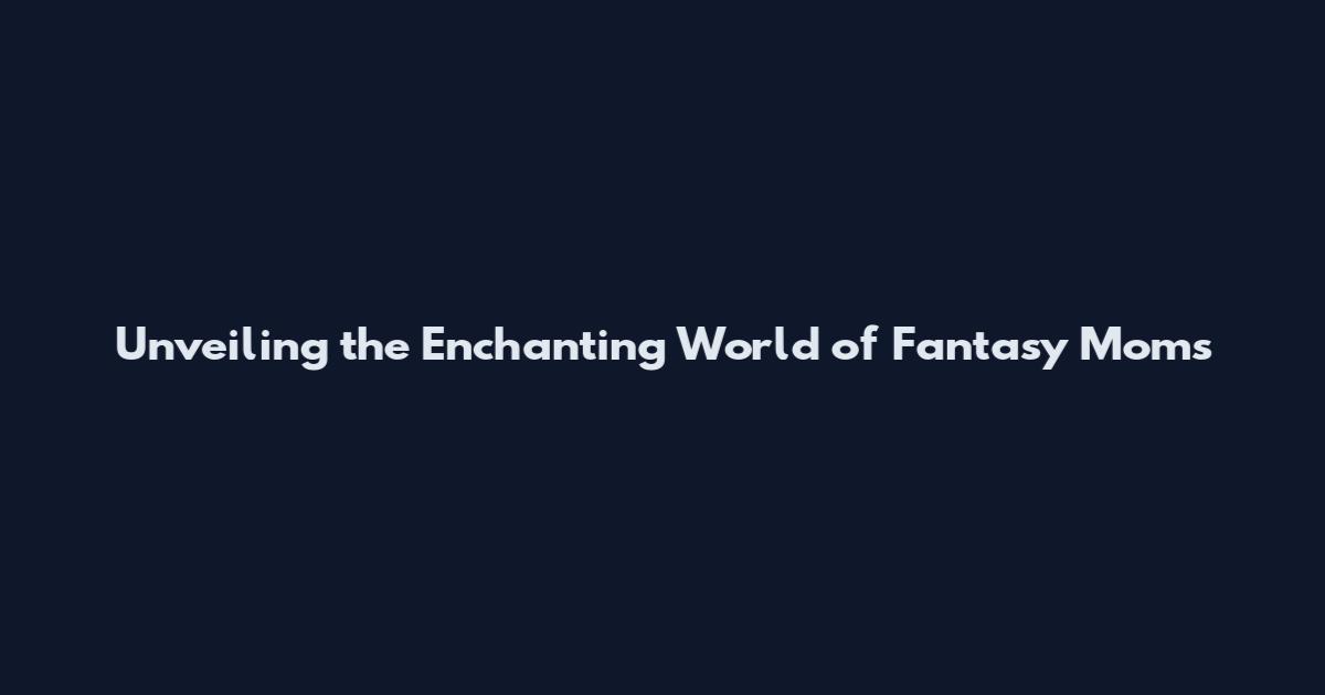 Unveiling the Enchanting World of Fantasy Moms