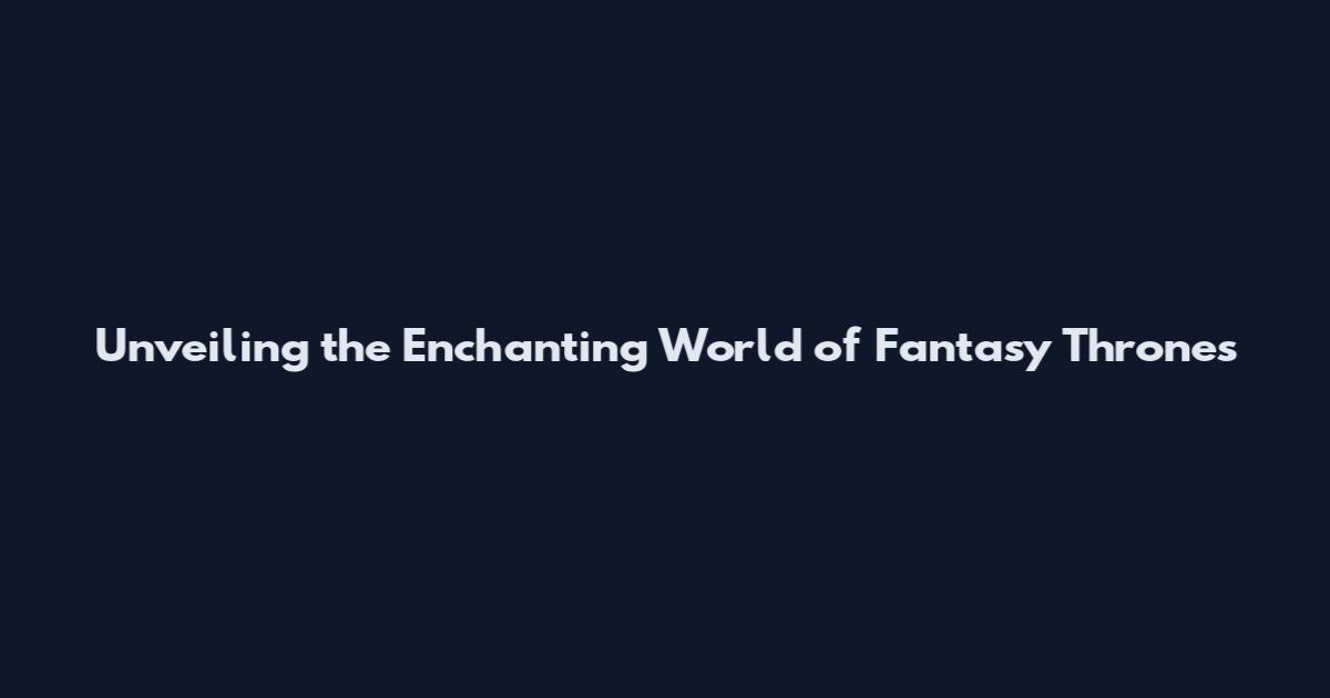 Unveiling the Enchanting World of Fantasy Thrones